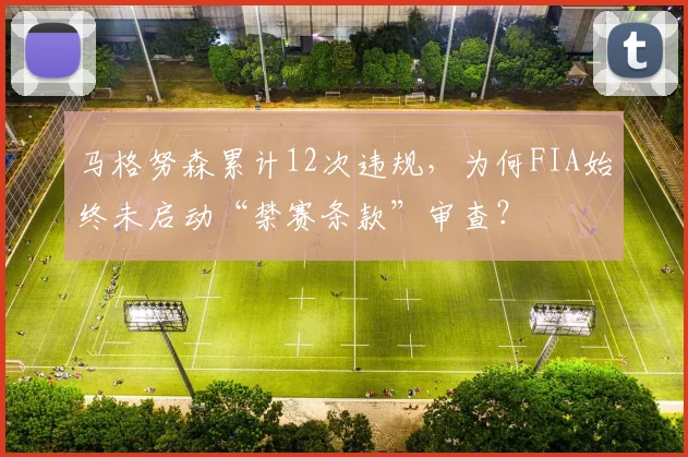 马格努森累计12次违规，为何FIA始终未启动“禁赛条款”审查？