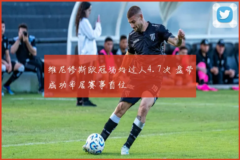 维尼修斯欧冠场均过人4.7次 盘带成功率居赛事首位