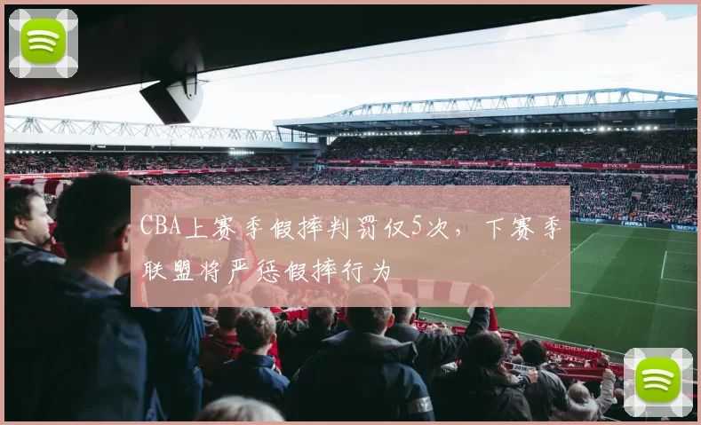 CBA上赛季假摔判罚仅5次，下赛季联盟将严惩假摔行为