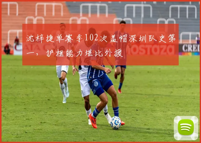 沈梓捷单赛季102次盖帽深圳队史第一，护框能力堪比外援