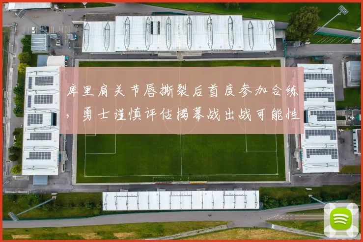 库里肩关节唇撕裂后首度参加合练，勇士谨慎评估揭幕战出战可能性